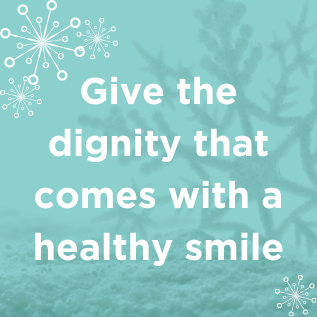 Give the dignity that comes with a healthy smile Give the dignity that comes with a healthy smile